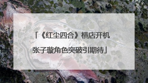 《红尘四合》横店开机 张子璇角色突破引期待