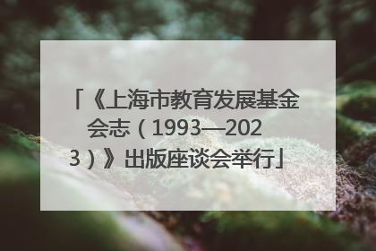 《上海市教育发展基金会志（1993—2023）》出版座谈会举行