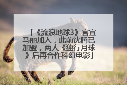 《流浪地球3》官宣马丽加入，此前沈腾已加盟，两人《独行月球》后再合作科幻电影
