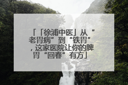 「徐浦中医」从“老胃病”到“铁胃”，这家医院让你的脾胃“回春”有方