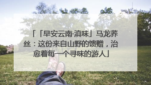 「早安云南·滇味」马龙荞丝：这份来自山野的馈赠，治愈着每一个寻味的游人