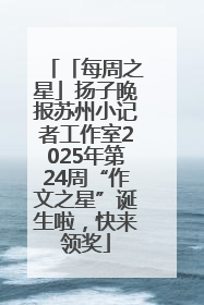 「每周之星」扬子晚报苏州小记者工作室2025年第24周“作文之星”诞生啦，快来领奖