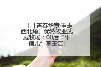 「青春华章·重走西北角」优然牧业武威牧场：00后“牛倌儿”李玉江
