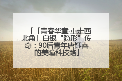 「青春华章·重走西北角」白银“隐形”传奇：90后青年唐钰喜的美瞳科技路