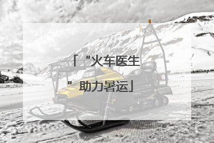 “火车医生”助力暑运
