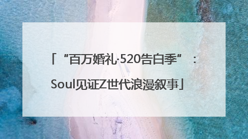 “百万婚礼·520告白季”:Soul见证Z世代浪漫叙事