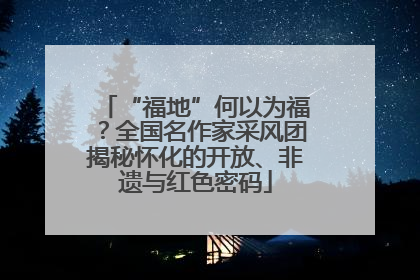 “福地”何以为福？全国名作家采风团揭秘怀化的开放、非遗与红色密码