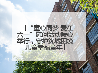 “童心同梦 爱在六一”慰问活动暖心举行，守护沈城困境儿童幸福童年