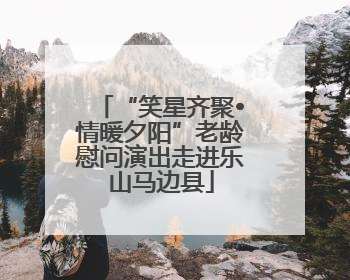 “笑星齐聚•情暖夕阳”老龄慰问演出走进乐山马边县
