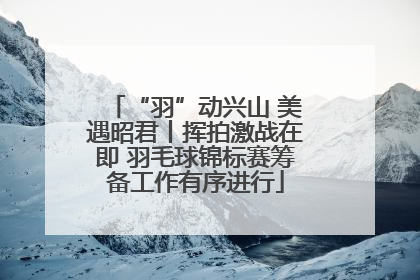 “羽”动兴山 美遇昭君丨挥拍激战在即 羽毛球锦标赛筹备工作有序进行