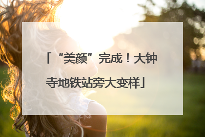 “美颜”完成！大钟寺地铁站旁大变样