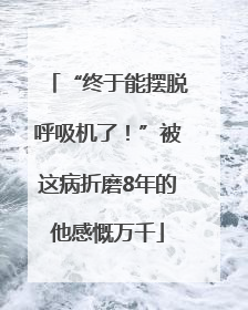 “终于能摆脱呼吸机了！”被这病折磨8年的他感慨万千