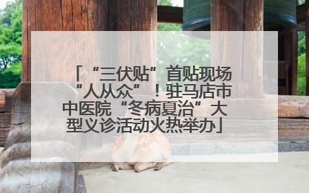 “三伏贴”首贴现场“人从众”！驻马店市中医院“冬病夏治”大型义诊活动火热举办