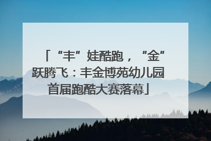 “丰”娃酷跑，“金”跃腾飞：丰金博苑幼儿园首届跑酷大赛落幕