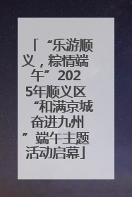“乐游顺义，粽情端午”2025年顺义区“和满京城 奋进九州”端午主题活动启幕