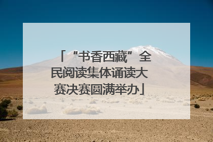“书香西藏”全民阅读集体诵读大赛决赛圆满举办