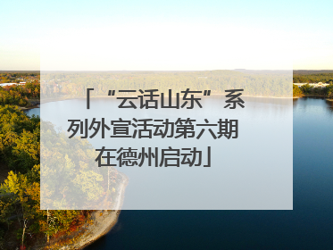 “云话山东”系列外宣活动第六期在德州启动