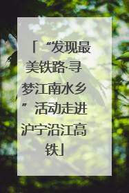 “发现最美铁路·寻梦江南水乡”活动走进沪宁沿江高铁