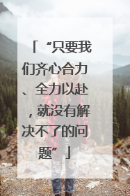 “只要我们齐心合力、全力以赴，就没有解决不了的问题”