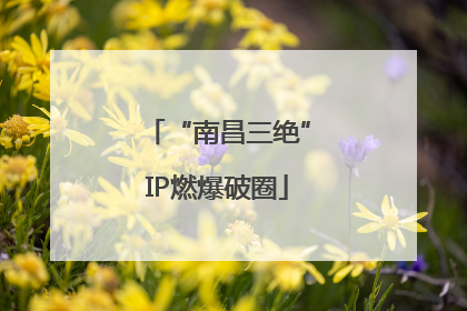 “南昌三绝”IP燃爆破圈