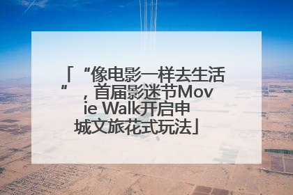 “像电影一样去生活”，首届影迷节Movie Walk开启申城文旅花式玩法