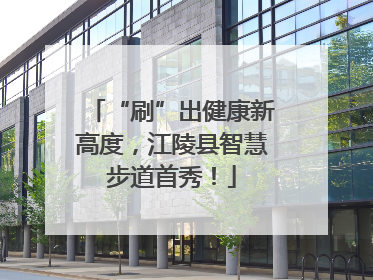 “刷”出健康新高度，江陵县智慧步道首秀！