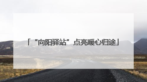 “向阳驿站”点亮暖心归途