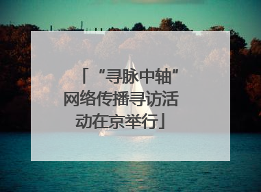“寻脉中轴”网络传播寻访活动在京举行
