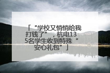 “学校又悄悄给我打钱了”，杭电135名学生收到特殊“安心礼包”