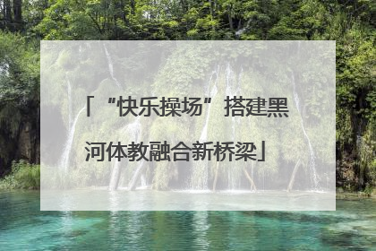 “快乐操场”搭建黑河体教融合新桥梁