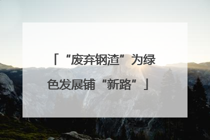 “废弃钢渣”为绿色发展铺“新路”