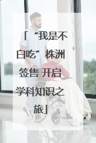 “我是不白吃”株洲签售 开启学科知识之旅