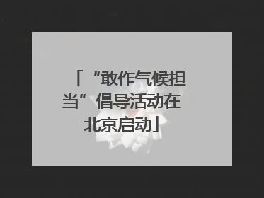 “敢作气候担当”倡导活动在北京启动