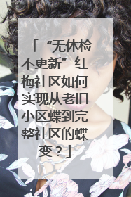 “无体检不更新”红梅社区如何实现从老旧小区蝶到完整社区的蝶变？