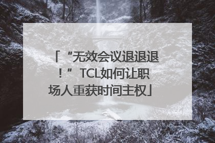 “无效会议退退退！”TCL如何让职场人重获时间主权