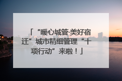 “暖心城管·美好宿迁”城市精细管理“十项行动”来啦！