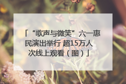 “歌声与微笑”六一惠民演出举行 超15万人次线上观看（图）