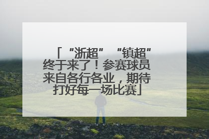 “浙超”“镇超”终于来了！参赛球员来自各行各业，期待打好每一场比赛