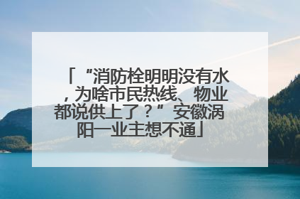 “消防栓明明没有水，为啥市民热线、物业都说供上了？”安徽涡阳一业主想不通