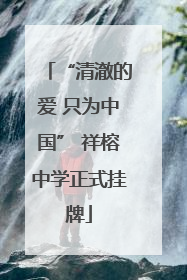 “清澈的爱 只为中国” 祥榕中学正式挂牌
