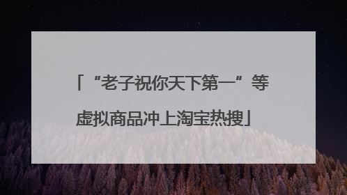 “老子祝你天下第一”等虚拟商品冲上淘宝热搜