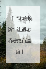 “老房焕新”让适老消费更有温度