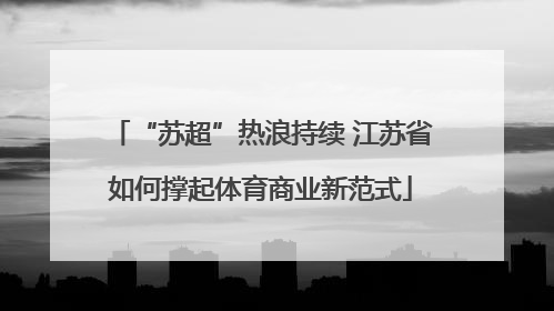 “苏超”热浪持续 江苏省如何撑起体育商业新范式