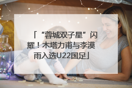 “蓉城双子星”闪耀！木塔力甫与李漠雨入选U22国足