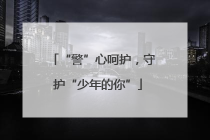 “警”心呵护，守护“少年的你”