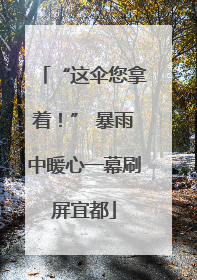 “这伞您拿着！” 暴雨中暖心一幕刷屏宜都
