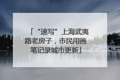 “速写”上海武夷路老房子，市民用画笔记录城市更新