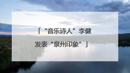 “音乐诗人”李健发表“泉州印象”