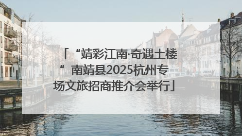 “靖彩江南·奇遇土楼”南靖县2025杭州专场文旅招商推介会举行