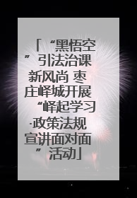 “黑悟空”引法治课新风尚 枣庄峄城开展“峄起学习·政策法规宣讲面对面”活动